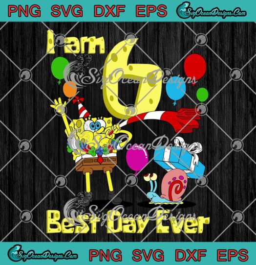 SpongeBob SquarePants I Am 6 Best Day Ever SVG 6th Birthday Party SVG PNG EPS DXF Cricut File
