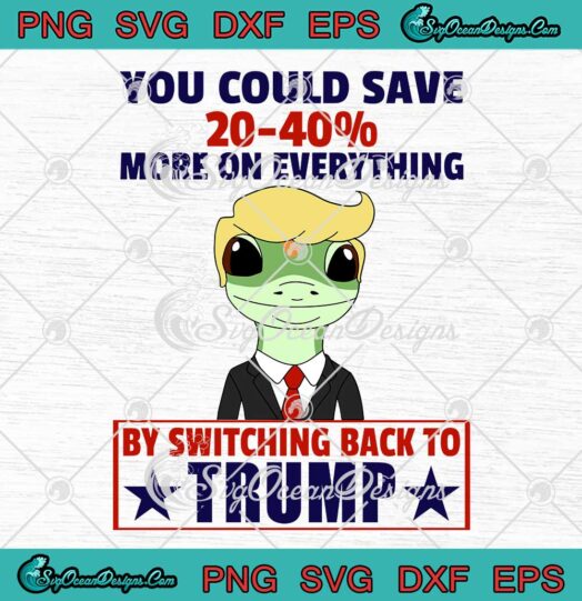 You Could Save 20 40 More On Everything By Switching Back To Trump SVG PNG EPS DXF Cricut File