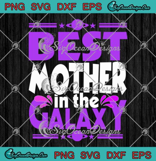 Best Mother In The Galaxy SVG Mothers Day Gifts For Mom SVG PNG EPS DXF Cricut File