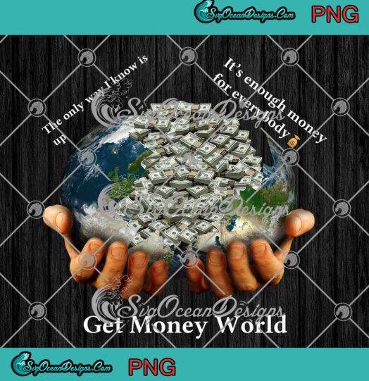 Get Money World PNG The Only Way I Know Is Up Its Enough Money For Everybody PNG JPG