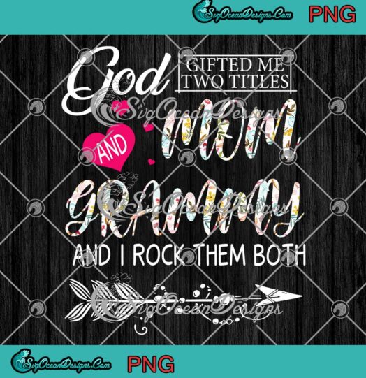 God Gifted Me Two Titles Mom And Grammy PNG Flowers Mother's Day PNG JPG