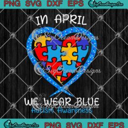 Heart Puzzle Pieces In April We Wear Blue SVG Autism Awareness Month SVG PNG EPS DXF Cricut File