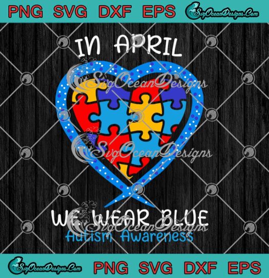 Heart Puzzle Pieces In April We Wear Blue SVG Autism Awareness Month SVG PNG EPS DXF Cricut File