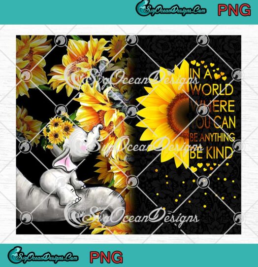 Hippie Elephant Sunflowers In A World Where You Can Be Anything Be Kind Full Wrap Cup Tumbler PNG JPG