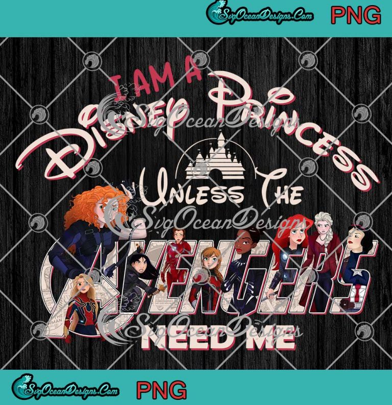 I Am A Disney Princess Unless The Avengers Need Me PNG JPG Design For