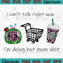 I Can't Talk Right Now I'm Doing Hot Mom Shit SVG Mother's Day Cocomelon Starbucks SVG PNG EPS DXF Cricut File