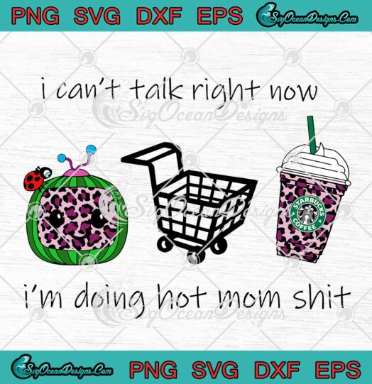 I Cant Talk Right Now Im Doing Hot Mom Shit SVG Mothers Day Cocomelon Starbucks SVG PNG EPS DXF Cricut File