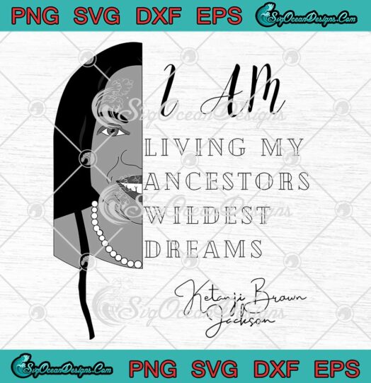 Ketanji Brown Jackson SVG I Am Living My Ancestors Wildest Dreams SVG PNG EPS DXF Cricut File