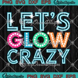 Let's Glow Crazy Party SVG Glow Birthday Party SVG Birthday Gift SVG PNG EPS DXF Cricut File