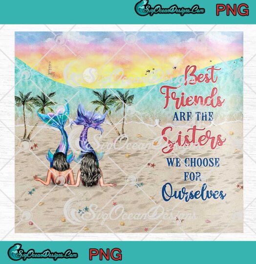 Personalized Mermaid Bestie Tumbler PNG Best Friends Are The Sisters We Choose For Ourselves Wrap Cup PNG JPG