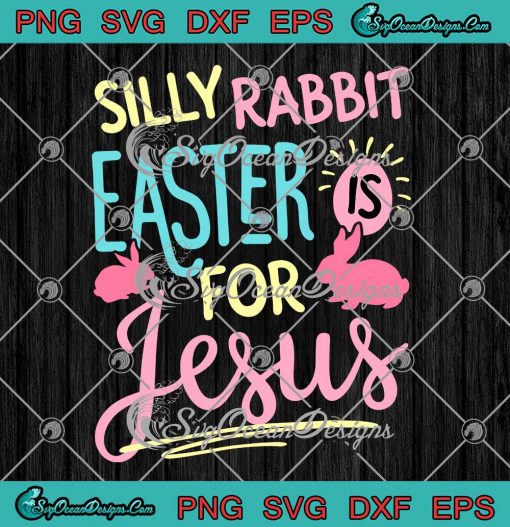 Silly Rabbit Easter Is For Jesus SVG Christian Faith Hope Love SVG Happy Easter Day SVG PNG EPS DXF Cricut File