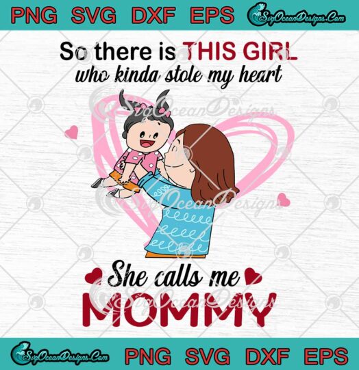 So There Is This Girl Who Kinda Stole My Heart She Calls Me Mommy SVG PNG EPS DXF Mothers Day SVG Cricut File