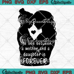 The Love Between A Mother And A Daughter Is Forever Mother's Day SVG PNG EPS DXF Cricut File