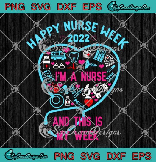 Happy Nurse Week 2022 SVG Im A Nurse And This Is My Week SVG PNG EPS DXF Cricut File