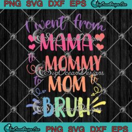 I Went From Mama To Mommy To Mom To Bruh SVG Mother's Day SVG PNG EPS DXF Cricut File