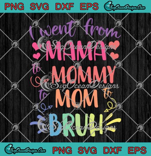 I Went From Mama To Mommy To Mom To Bruh SVG Mother's Day SVG PNG EPS DXF Cricut File