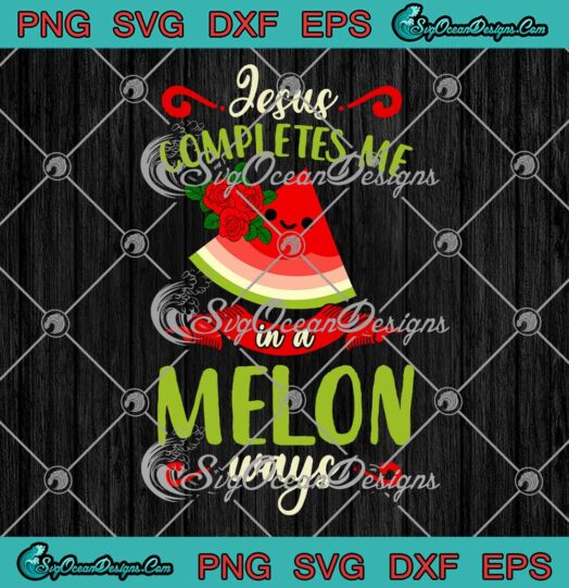 Jesus Completes Me In A Melon Ways SVG Funny Watermelon Summer Vacation Season SVG PNG EPS DXF Cricut File