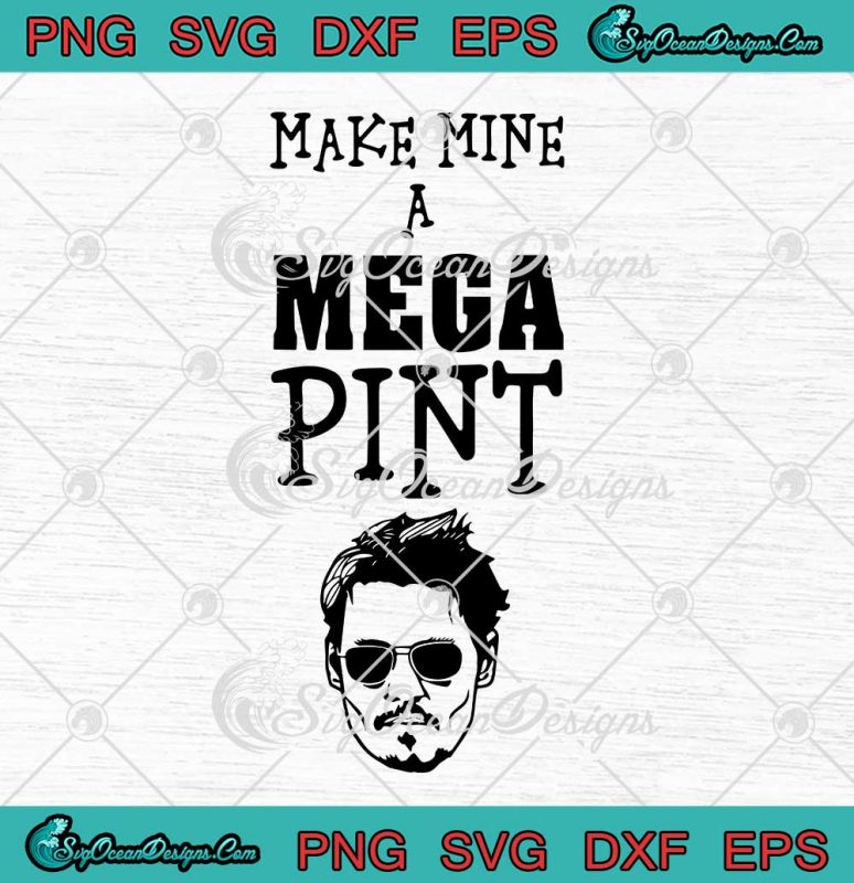 Make Mine A Mega Pint Johnny Depp 2022 SVG Support Johnny SVG PNG EPS ...