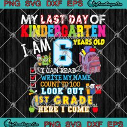 My Last Day Kindergarten I Am 6 Years Old SVG Look Out 1st Grade Here I Come SVG PNG EPS DXF Cricut File