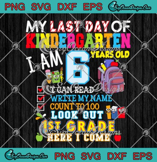 My Last Day Kindergarten I Am 6 Years Old SVG Look Out 1st Grade Here I Come SVG PNG EPS DXF Cricut File