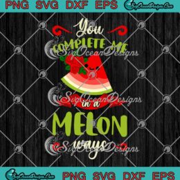 Watermelon You Complete Me In A Melon Ways SVG Summer Vacation Season SVG PNG EPS DXF Cricut File