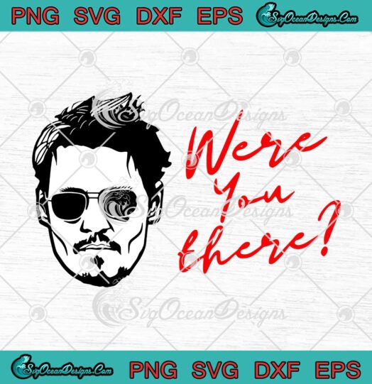 Were You There SVG Funny Justice For Johnny Depp 2022 SVG PNG EPS DXF Cricut File