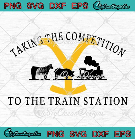 Yellowstone Taking The Competition To The Train Station TV Series SVG PNG EPS DXF Cricut File