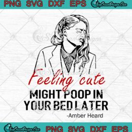 Amber Heard SVG Feeling Cute Might Poop In Your Bed Later Funny SVG PNG EPS DXF Cricut File