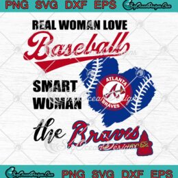Atlanta Braves Real Woman Love Baseball Smart Woman The Braves SVG PNG EPS DXF Cricut File