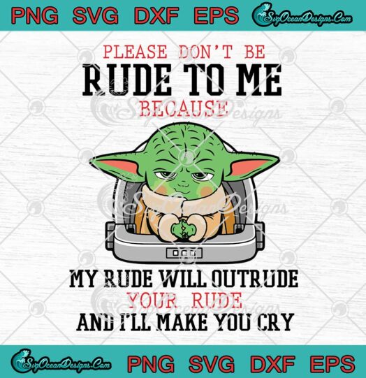 Baby Yoda Please Don't Be Rude To Me SVG Because My Rude Will Outrude Your Rude SVG PNG EPS DXF Cricut File