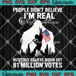 Bigfoot People Don't Believe I'm Real But They Believe Biden Got 81 Million Votes SVG PNG EPS DXF Cricut File