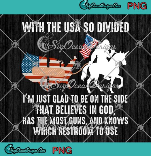 Bigfoot Riding Unicorn With The USA So Divided Im Just Glad To Be On The Side PNG JPG