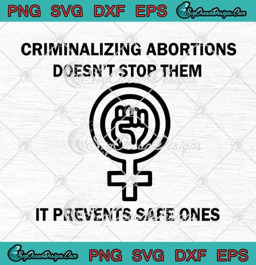 Criminalizing Abortions Doesn't Stop Them It Prevents Safe Ones SVG PNG EPS DXF Cricut File