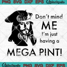 Don't Mind Me I'm Just Having A Mega Pint SVG Funny Johnny Depp SVG PNG EPS DXF Cricut File