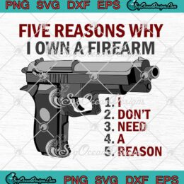 Five Reasons Why I Own A Firearm SVG I Don't Need A Reason SVG PNG EPS DXF Cricut File