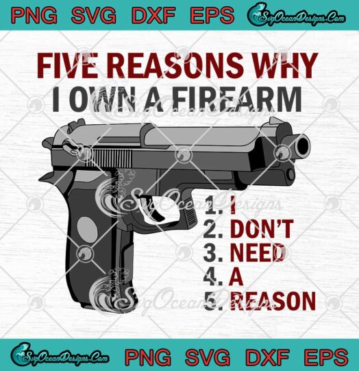 Five Reasons Why I Own A Firearm SVG I Dont Need A Reason SVG PNG EPS DXF Cricut File