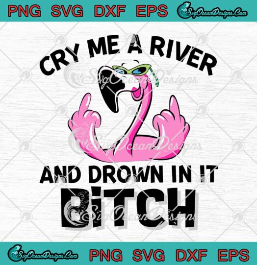 Flamingo Fucking Cry Me A River And Drown In It Bitch SVG PNG EPS DXF Cricut File