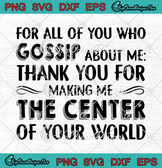 For All Of You Who Gossip About Me Thank You For Making Me The Center Of Your World SVG PNG EPS DXF Cricut File