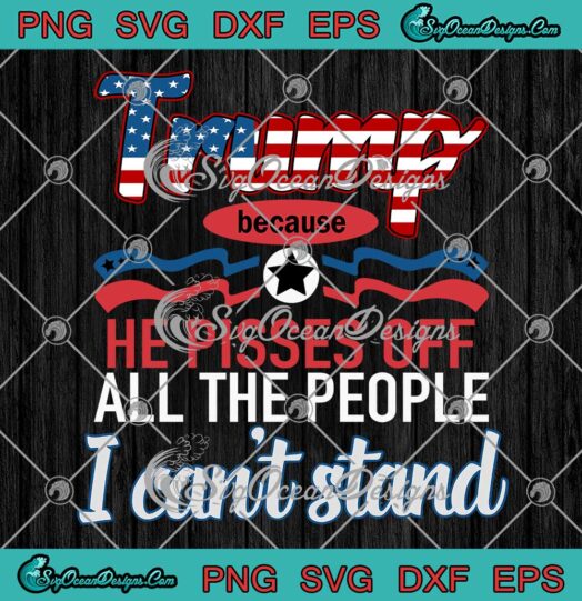 Funny I Love Trump Because He Pisses Off All The People SVG I Can't Stand SVG PNG EPS DXF Cricut File