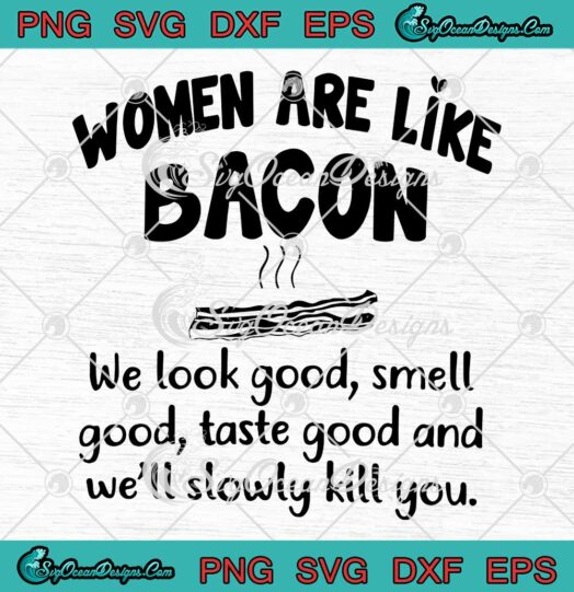 Funny Women Are Like Bacon We Look Good Smell Good SVG PNG EPS DXF Cricut File