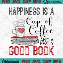 Happiness Is A Cup Of Coffee And A Really Good Book SVG PNG EPS DXF Cricut File