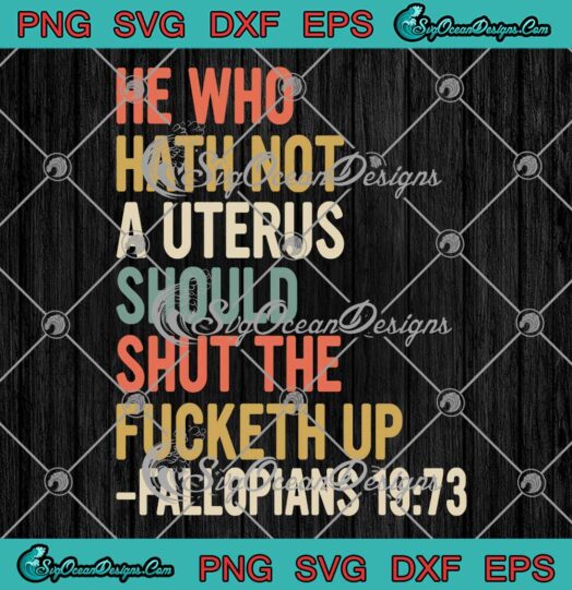 He Who Hath Not A Uterus Should Shut The Fucketh Up SVG PNG EPS DXF Cricut File
