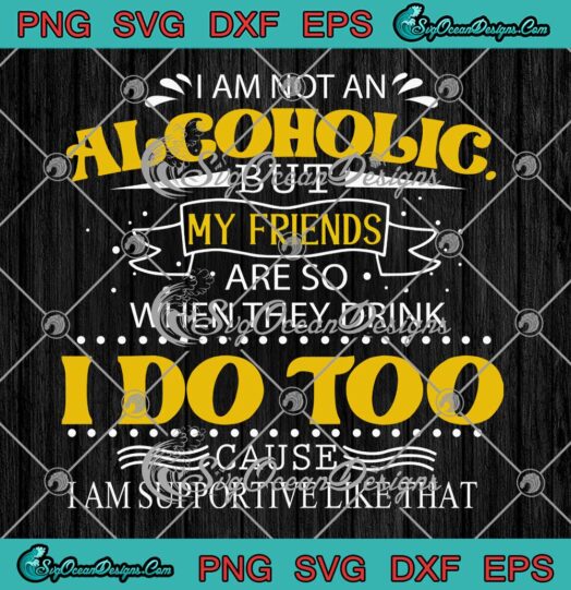 I Am Not An Alcoholic But My Friends Are So When They Drink I Do Too SVG PNG EPS DXF Cricut File