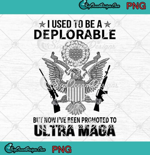 I Used To Be A Deplorable But Now Ive Been Promoted To Ultra Maga PNG JPG