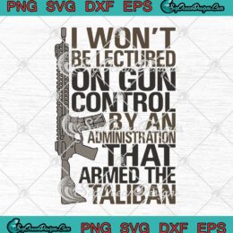 I Won't Be Lectured On Gun Control By An Administration That Armed The Taliban SVG PNG EPS DXF Cricut File