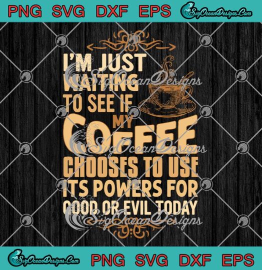 I'm Just Waiting To See If My Coffee Chooses To Use SVG It's Powers For Good Or Evil Today SVG PNG EPS DXF Cricut File