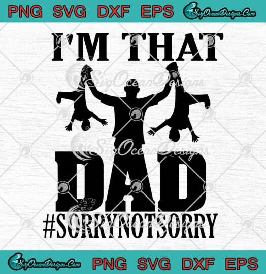 Im That Dad Sorry Not Sorry Gifts For Dad Fathers Day SVG PNG EPS DXF Cricut File