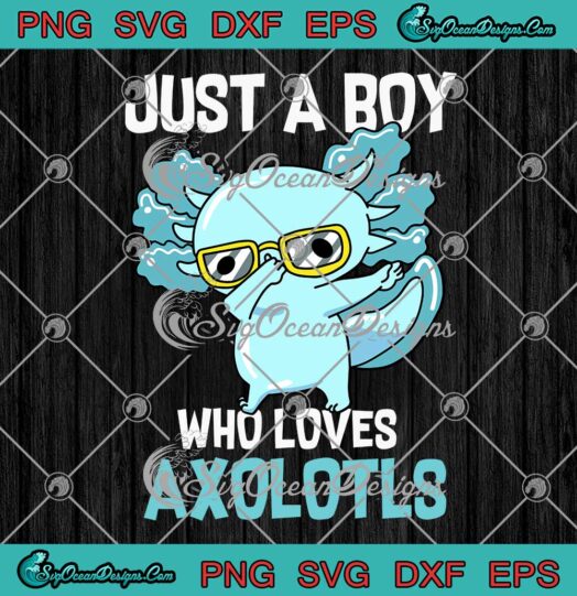 Just A Boy Who Loves Axolotls Cute Kawaii Gift SVG PNG EPS DXF Cricut File