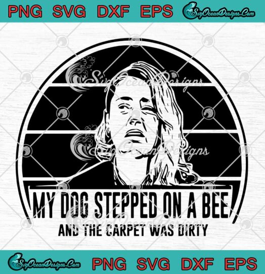 My Dog Stepped On A Bee And The Carpet Was Dirty SVG Funny Amber Heard And Johnny Depp SVG PNG EPS DXF Cricut File