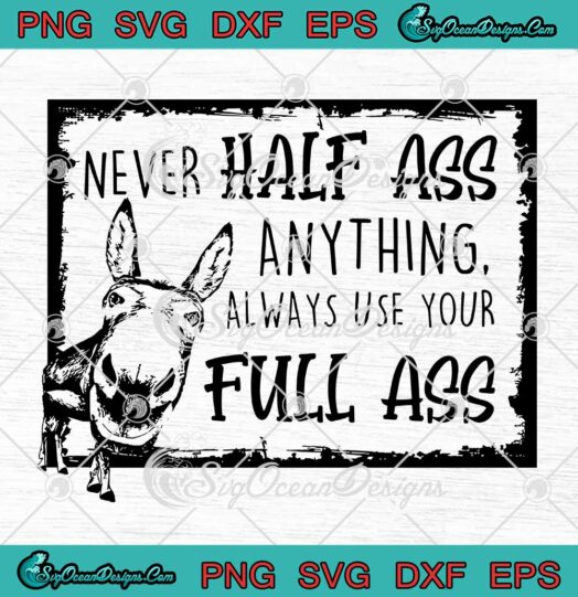Never Half Ass Anything Always Use Your Full Ass Funny SVG PNG EPS DXF Cricut File